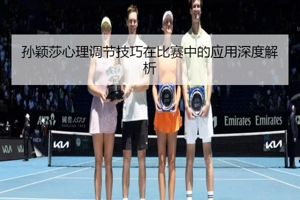 孙颖莎心理调节技巧在比赛中的应用深度解析